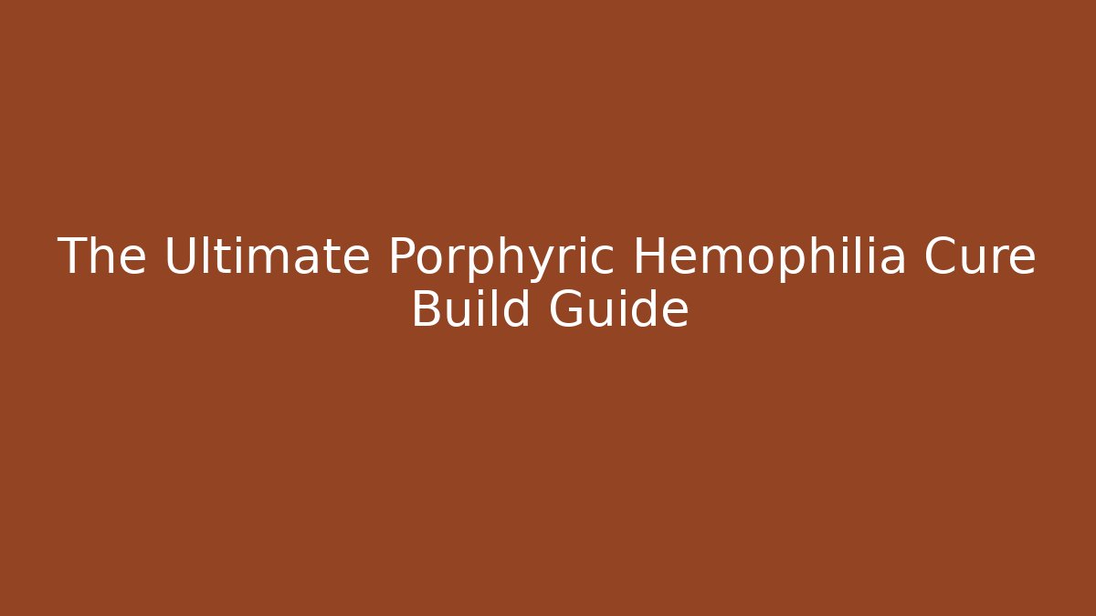 The Ultimate Porphyric Hemophilia Cure Build Guide - Critter Realm
