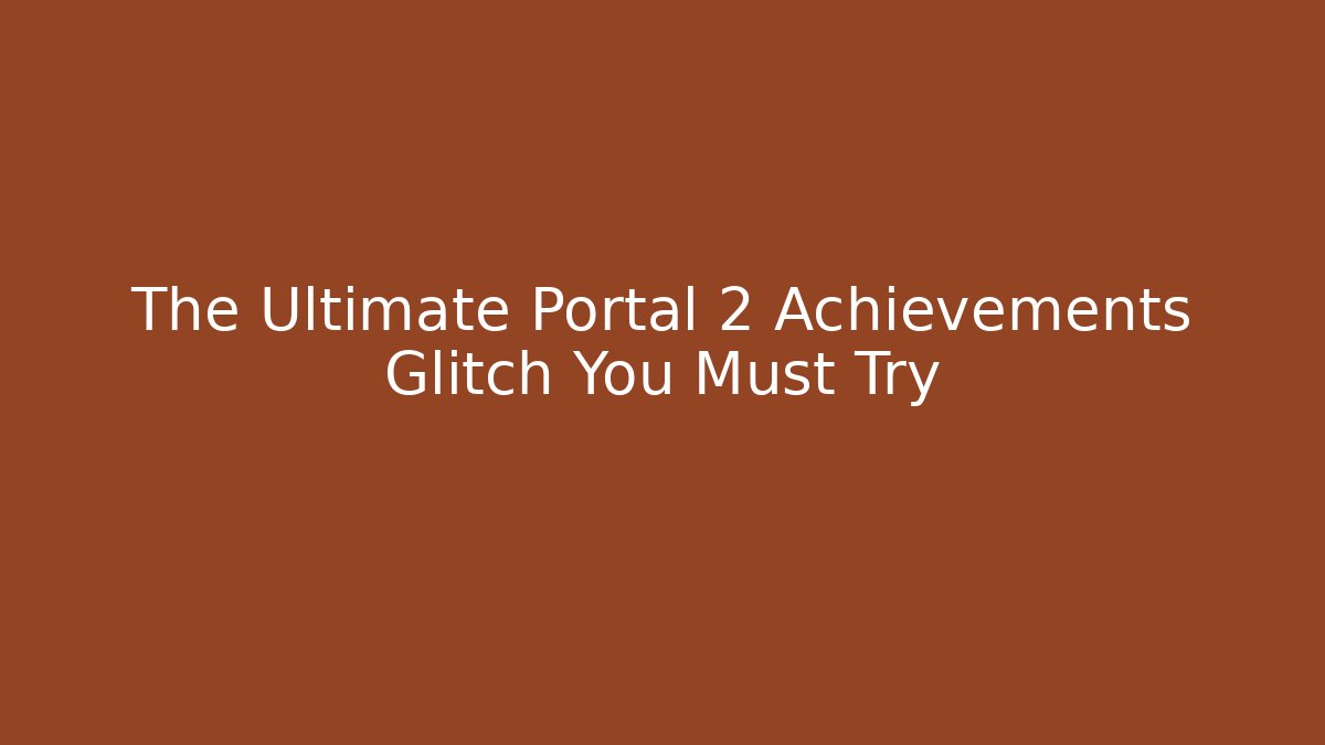 The Ultimate Portal 2 Achievements Glitch You Must Try