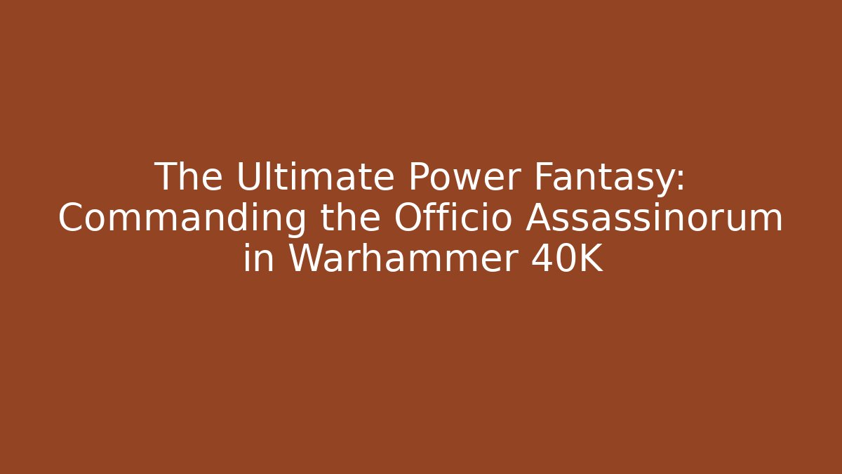 The Ultimate Power Fantasy: Commanding the Officio Assassinorum in Warhammer 40K