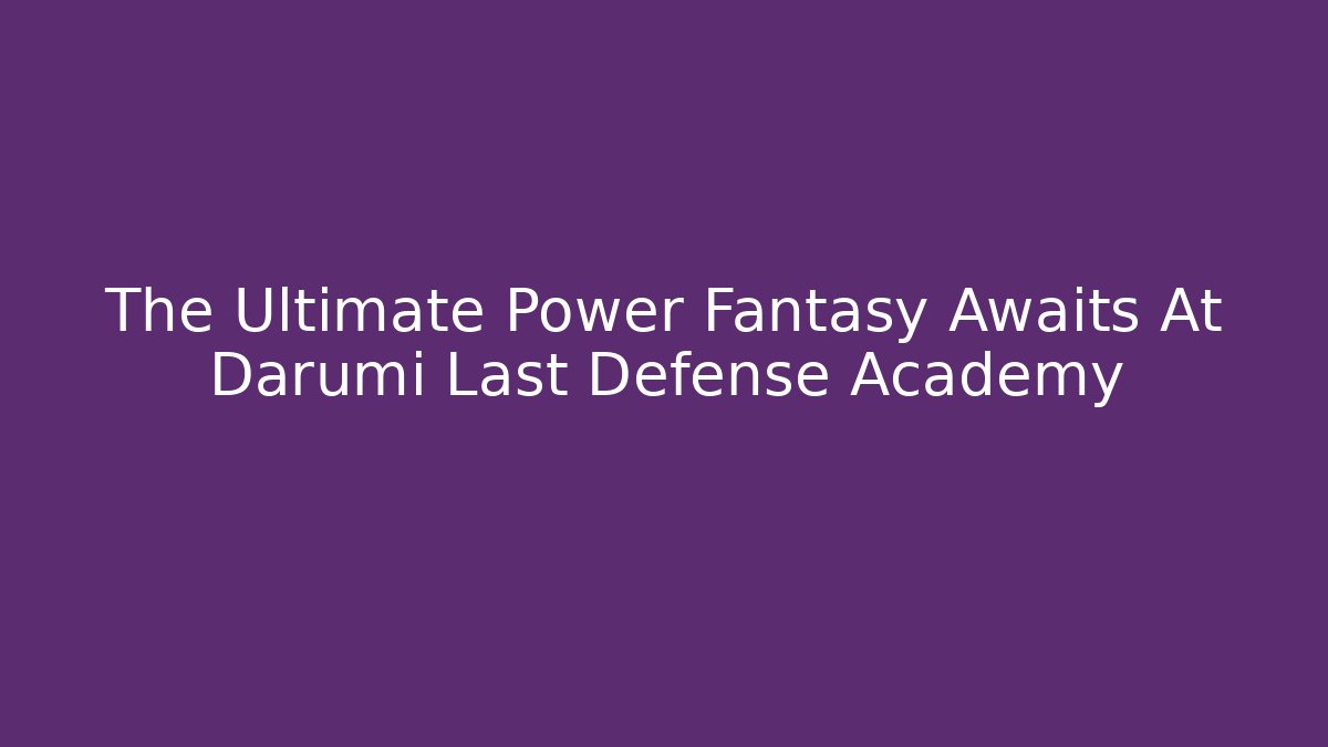The Ultimate Power Fantasy Awaits At Darumi Last Defense Academy