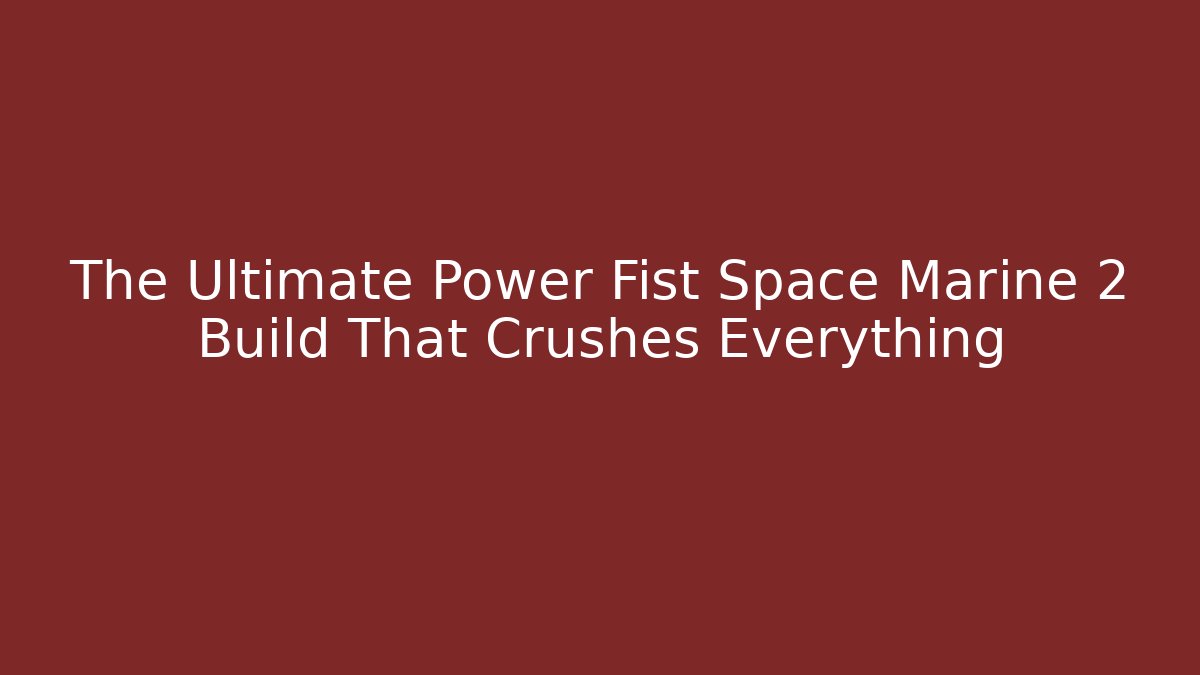 The Ultimate Power Fist Space Marine 2 Build That Crushes Everything - Critter Realm
