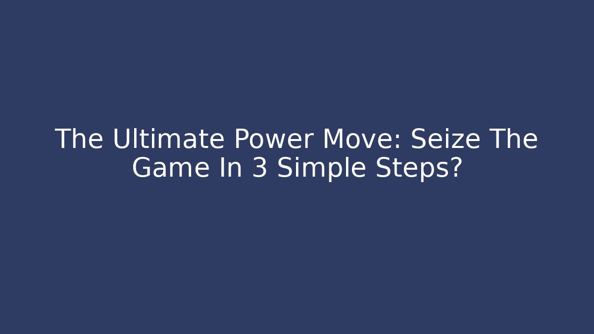 The Ultimate Power Move: Seize The Game In 3 Simple Steps?