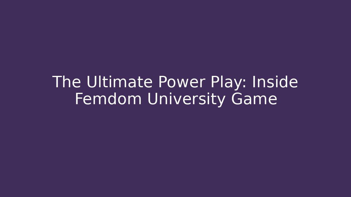The Ultimate Power Play: Inside Femdom University Game
