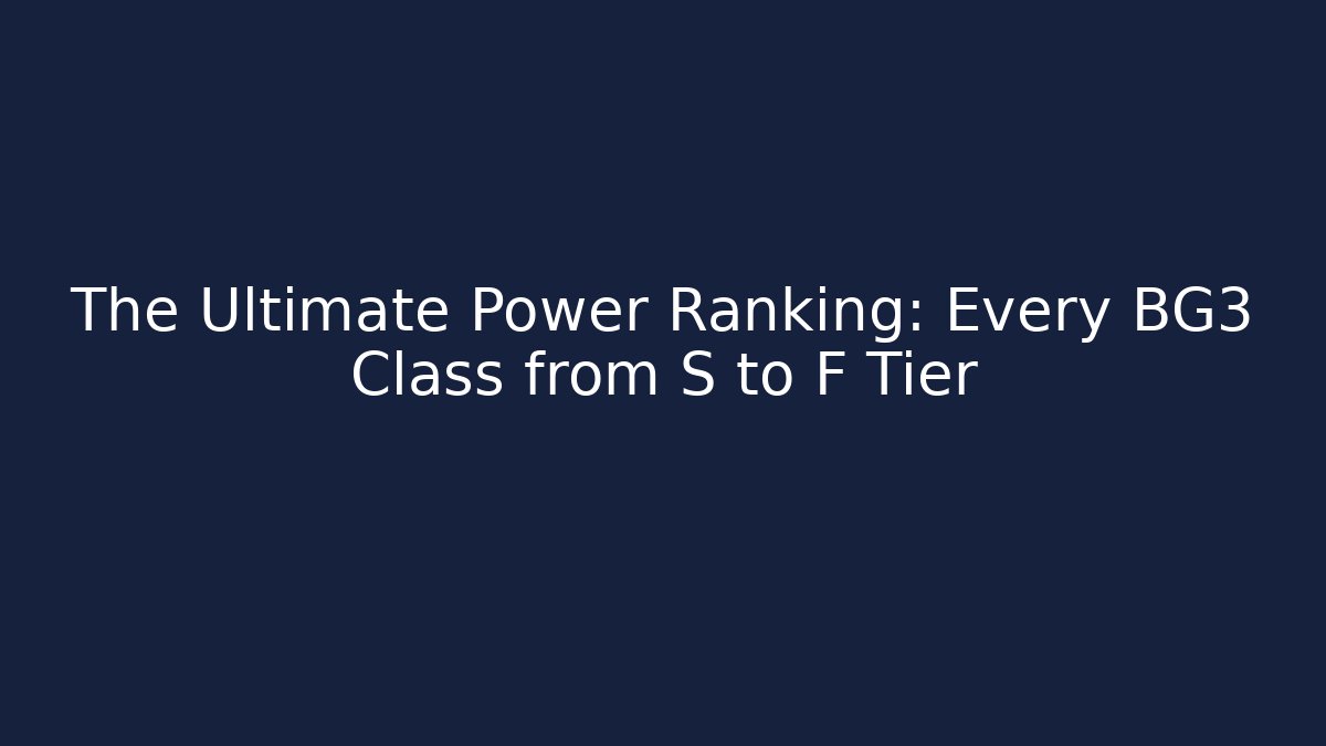 The Ultimate Power Ranking: Every BG3 Class from S to F Tier