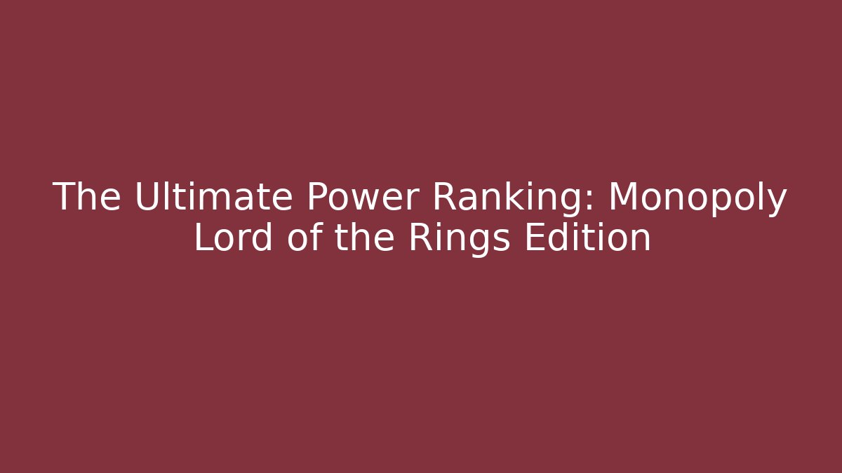 The Ultimate Power Ranking: Monopoly Lord of the Rings Edition