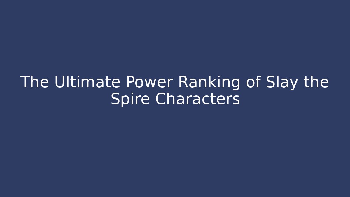 The Ultimate Power Ranking of Slay the Spire Characters