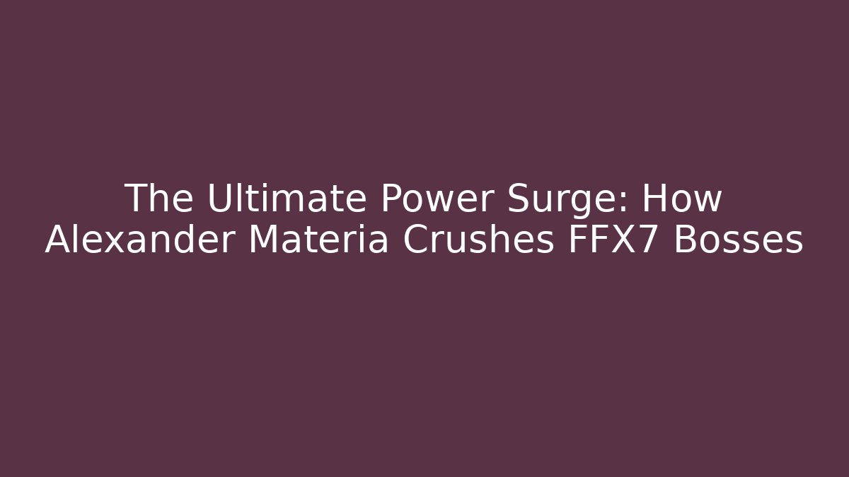 The Ultimate Power Surge: How Alexander Materia Crushes FFX7 Bosses - Critter Realm