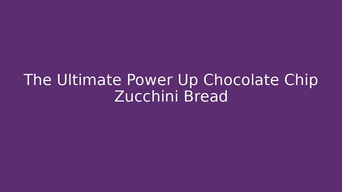 The Ultimate Power Up Chocolate Chip Zucchini Bread