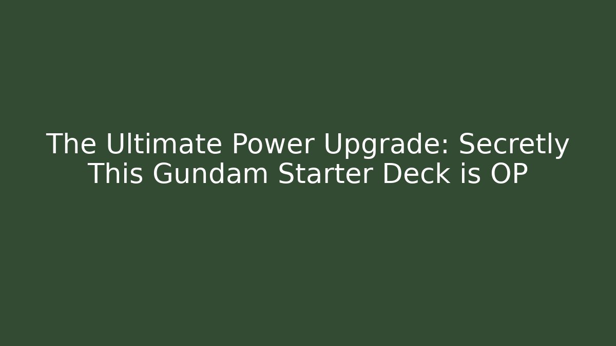 The Ultimate Power Upgrade: Secretly This Gundam Starter Deck is OP