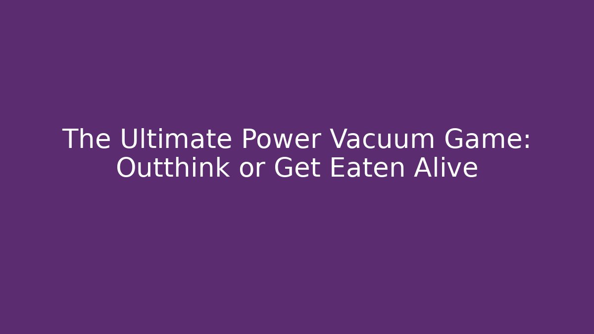 The Ultimate Power Vacuum Game: Outthink or Get Eaten Alive
