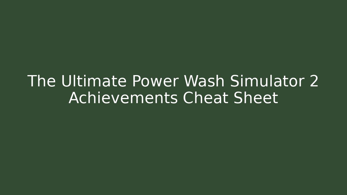 The Ultimate Power Wash Simulator 2 Achievements Cheat Sheet