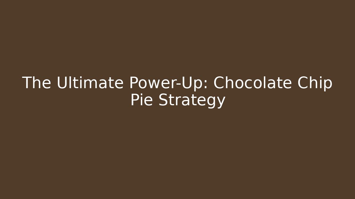 The Ultimate Power-Up: Chocolate Chip Pie Strategy