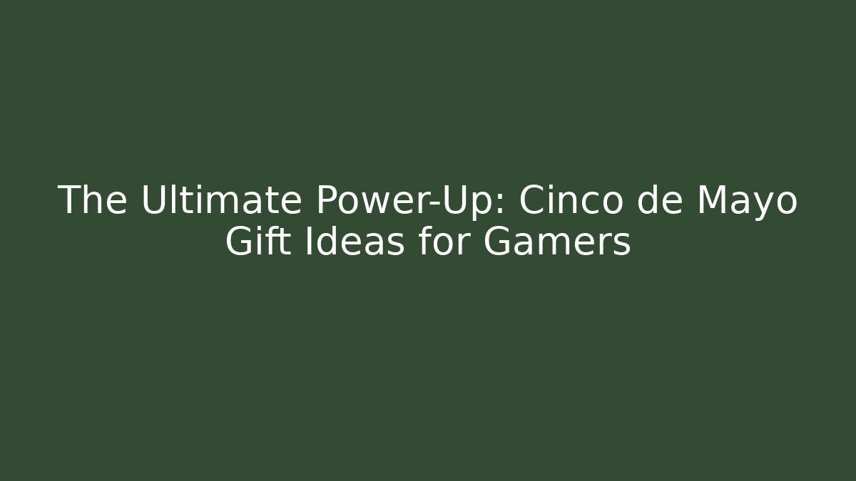 The Ultimate Power-Up: Cinco de Mayo Gift Ideas for Gamers
