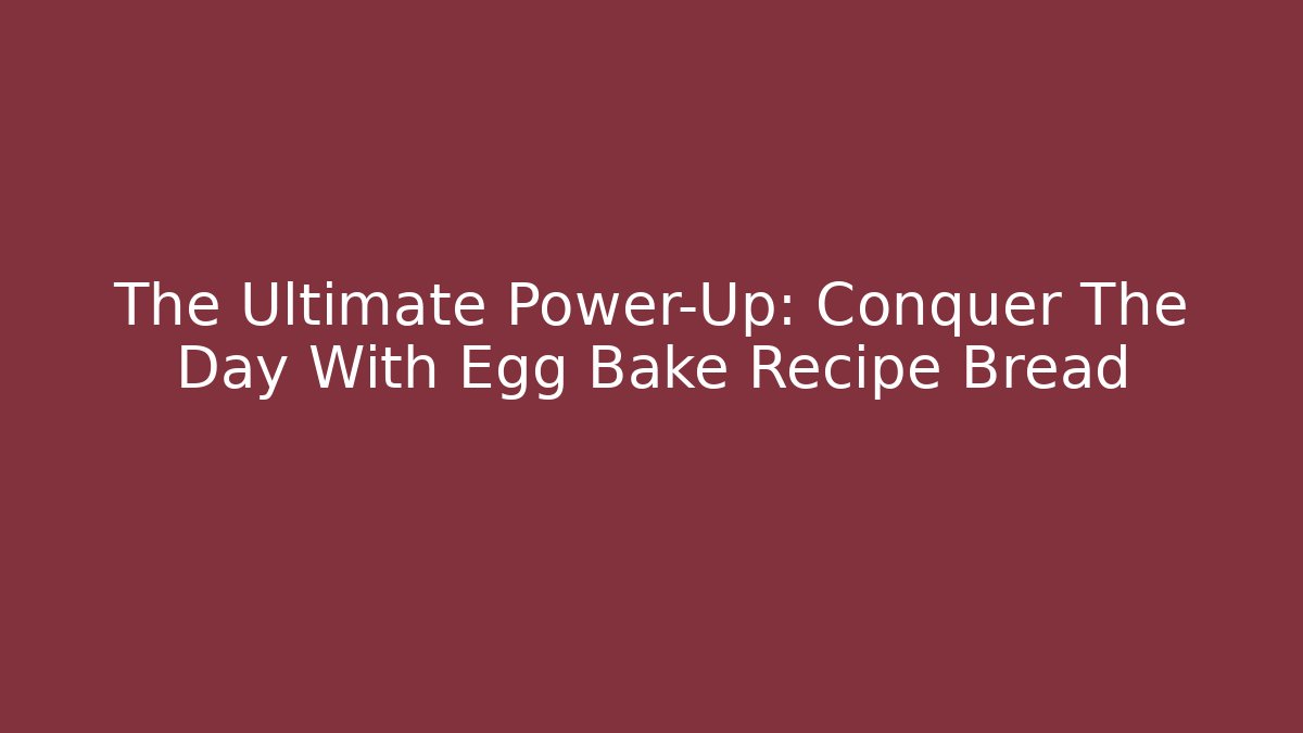 The Ultimate Power-Up: Conquer The Day With Egg Bake Recipe Bread