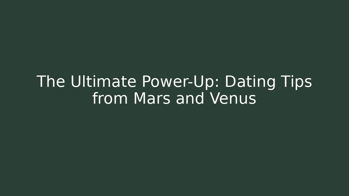 The Ultimate Power-Up: Dating Tips from Mars and Venus