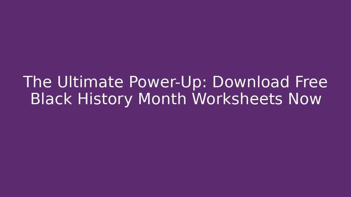 The Ultimate Power-Up: Download Free Black History Month Worksheets Now