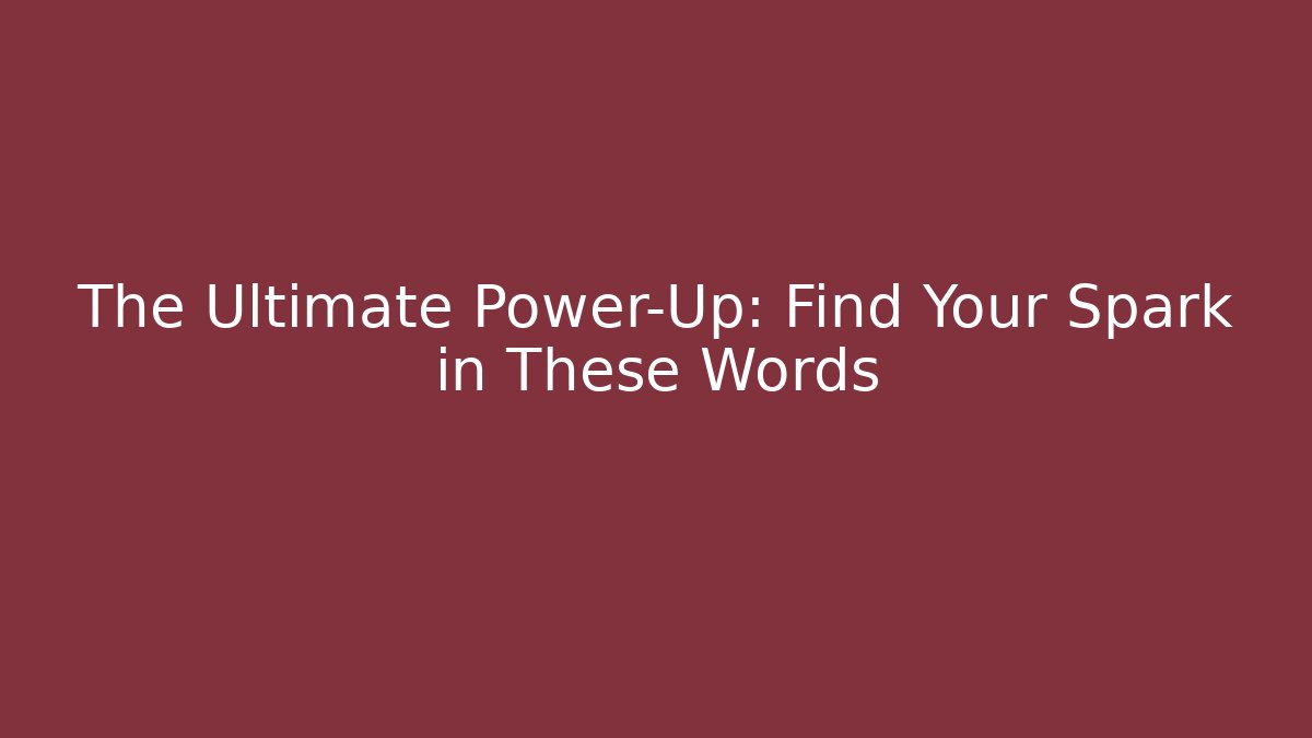 The Ultimate Power-Up: Find Your Spark in These Words