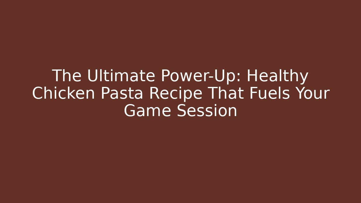 The Ultimate Power-Up: Healthy Chicken Pasta Recipe That Fuels Your Game Session