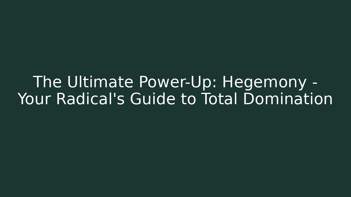The Ultimate Power-Up: Hegemony – Your Radical’s Guide to Total Domination