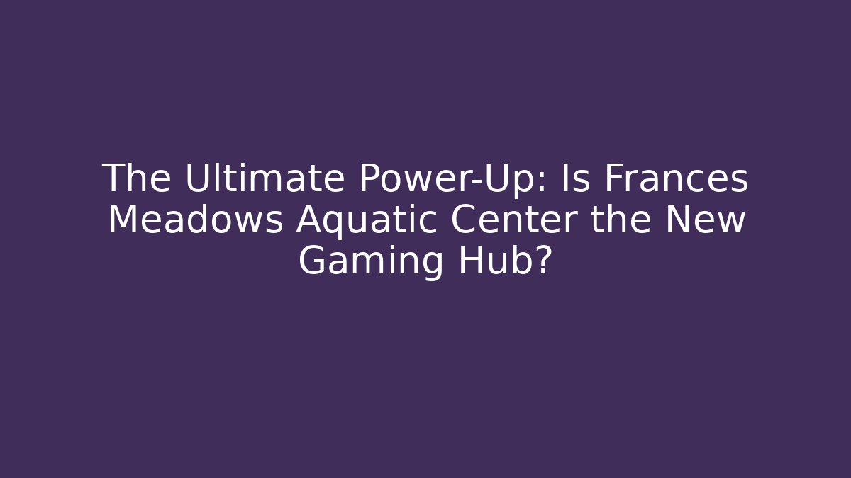 The Ultimate Power-Up: Is Frances Meadows Aquatic Center the New Gaming Hub?