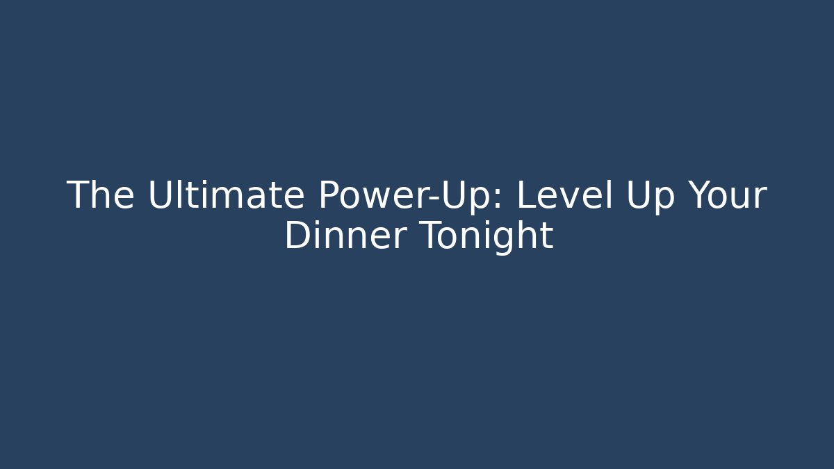 The Ultimate Power-Up: Level Up Your Dinner Tonight