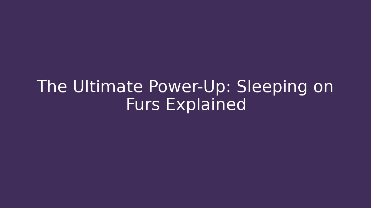 The Ultimate Power-Up: Sleeping on Furs Explained