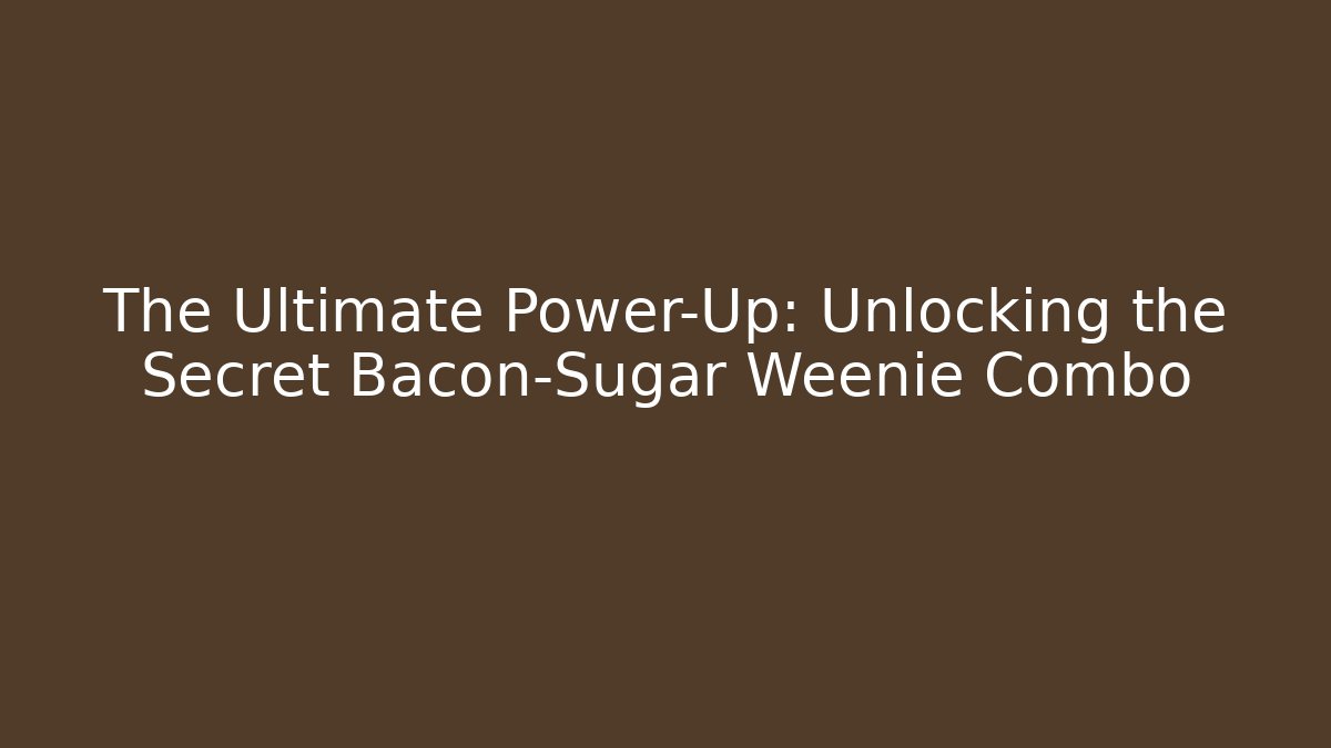 The Ultimate Power-Up: Unlocking the Secret Bacon-Sugar Weenie Combo