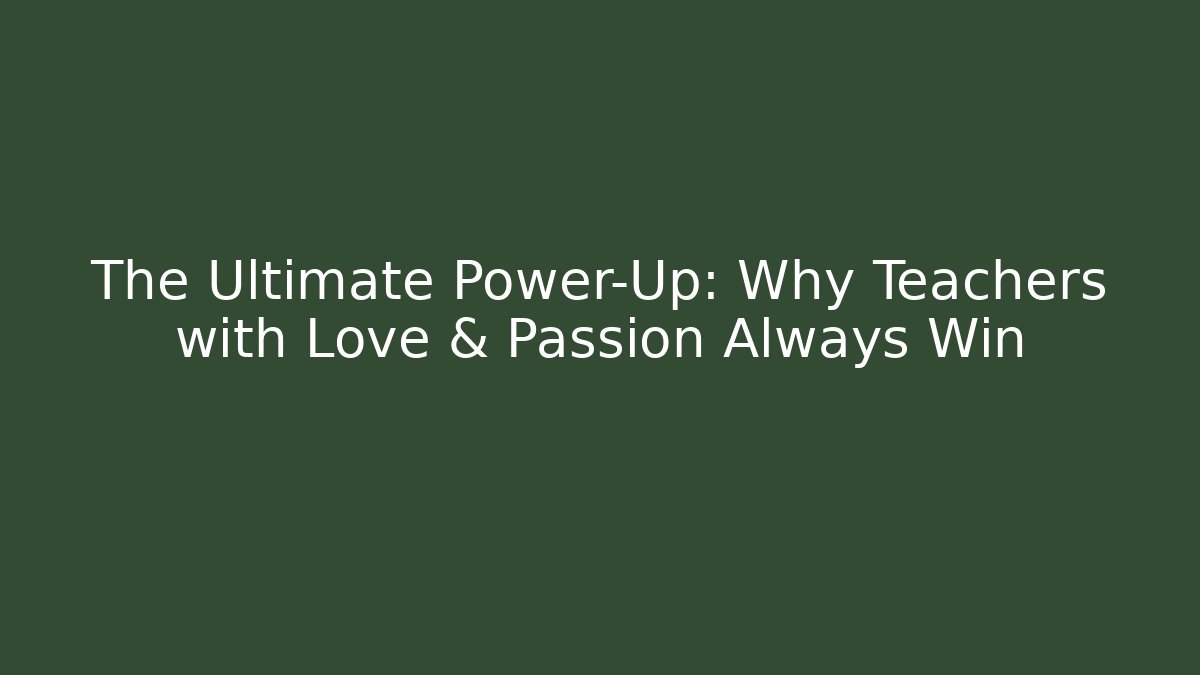 The Ultimate Power-Up: Why Teachers with Love & Passion Always Win