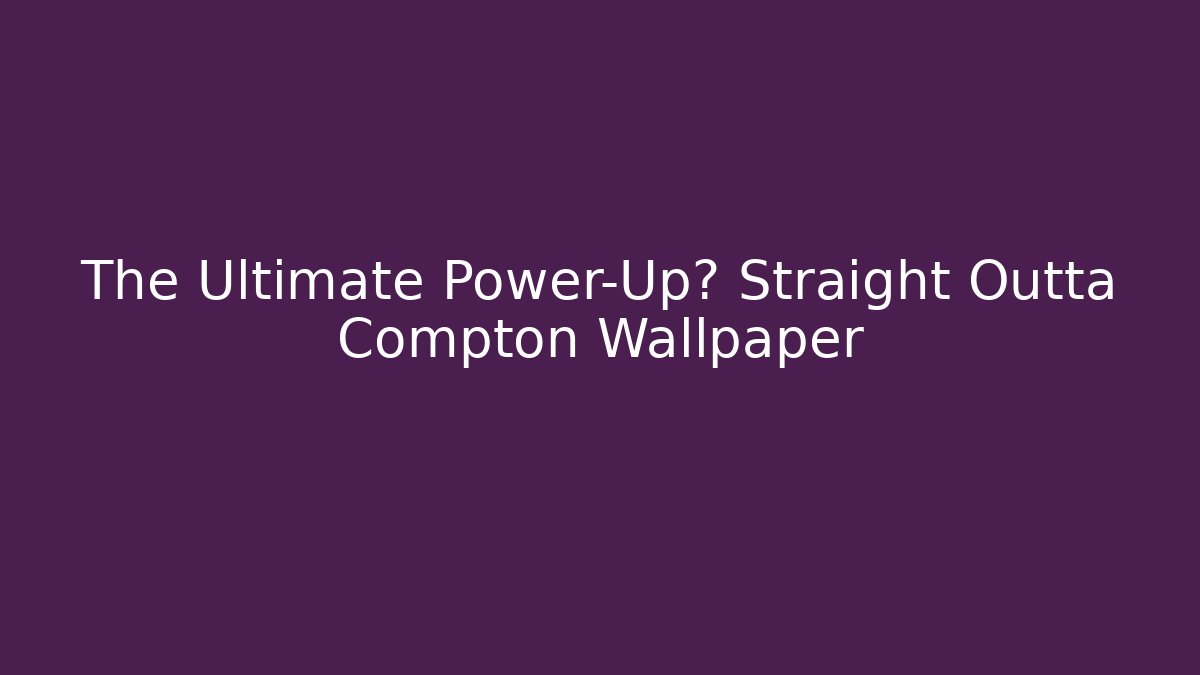 The Ultimate Power-Up? Straight Outta Compton Wallpaper - Critter Realm