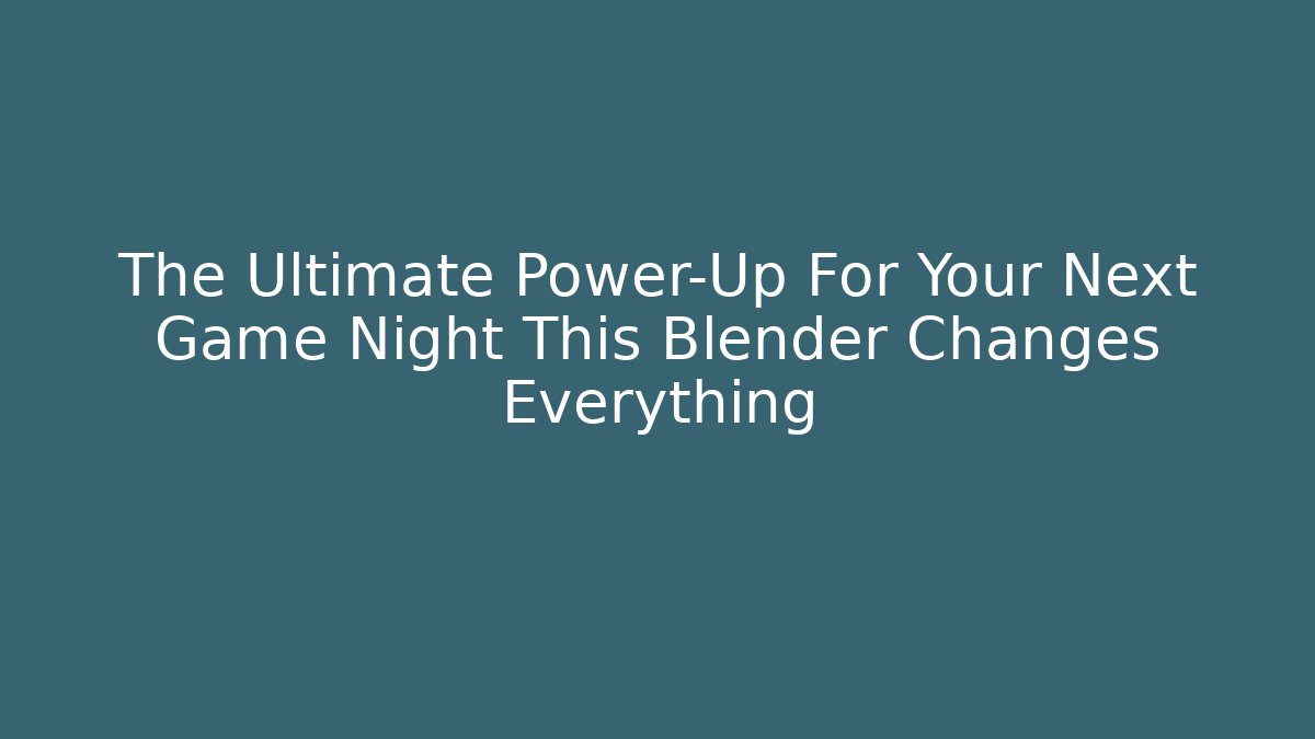 The Ultimate Power-Up For Your Next Game Night This Blender Changes Everything