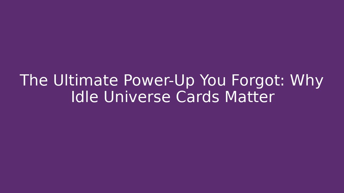 The Ultimate Power-Up You Forgot: Why Idle Universe Cards Matter
