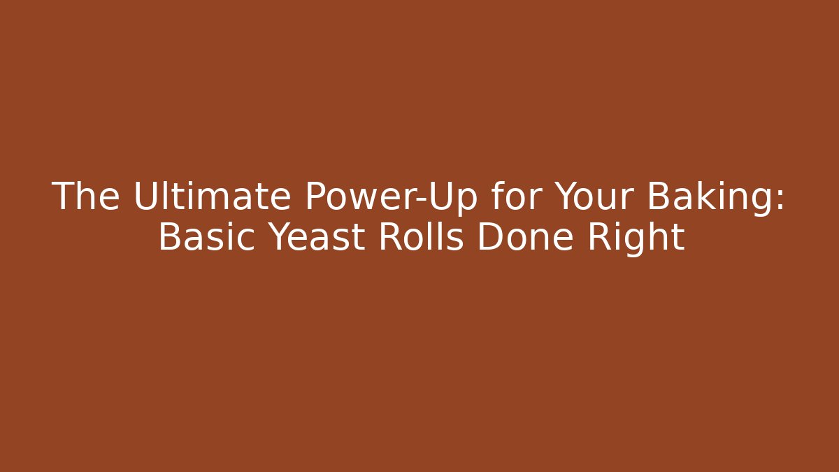 The Ultimate Power-Up for Your Baking: Basic Yeast Rolls Done Right