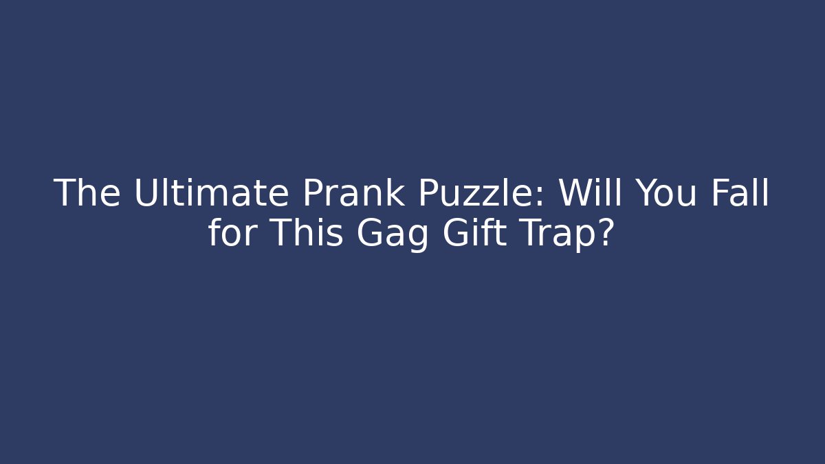The Ultimate Prank Puzzle: Will You Fall for This Gag Gift Trap?