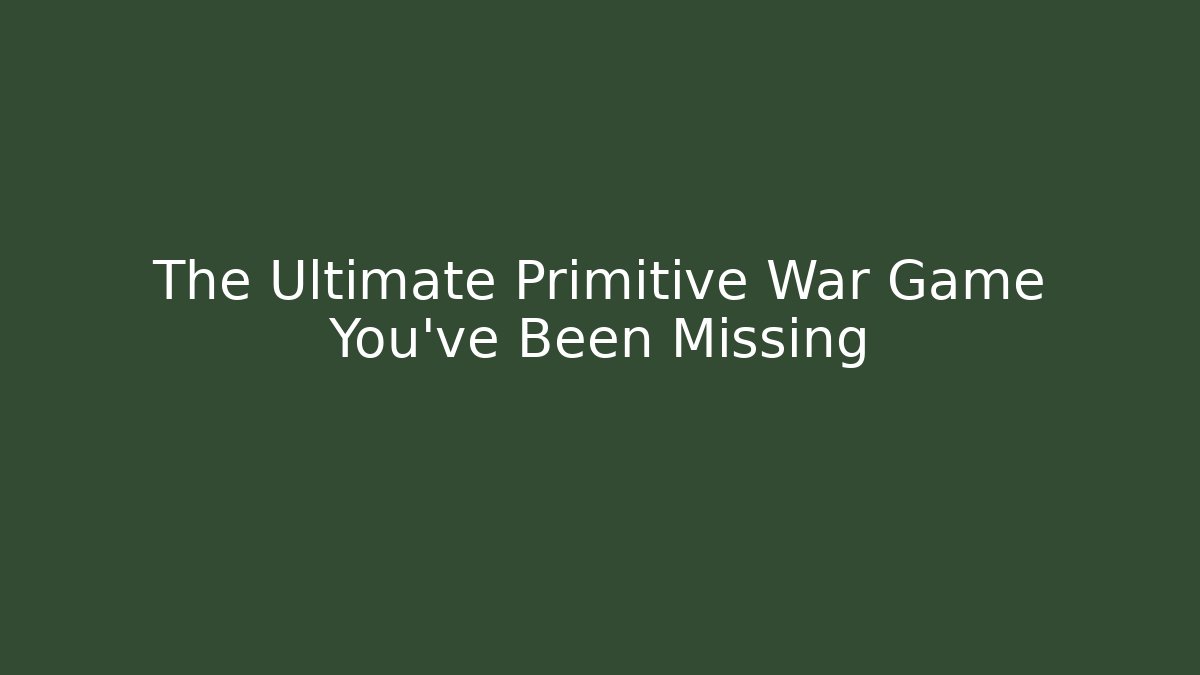 The Ultimate Primitive War Game You've Been Missing