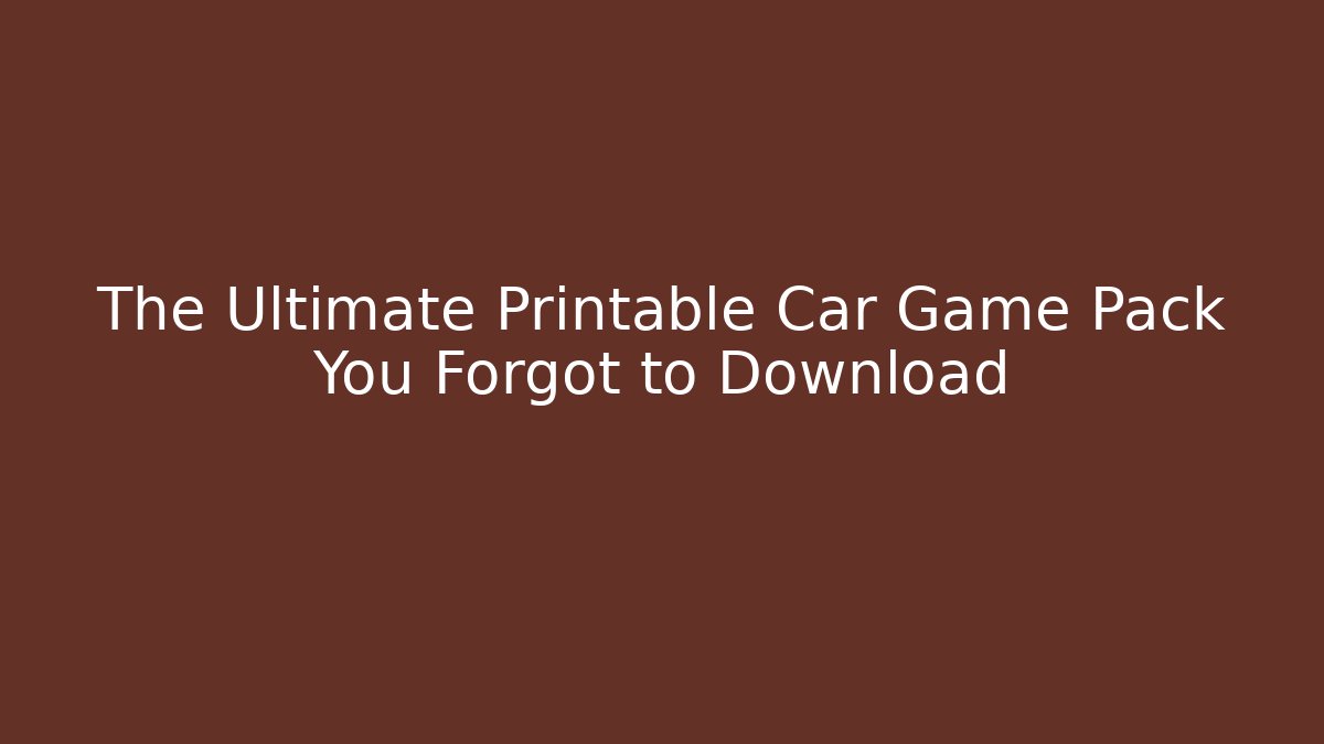 The Ultimate Printable Car Game Pack You Forgot to Download