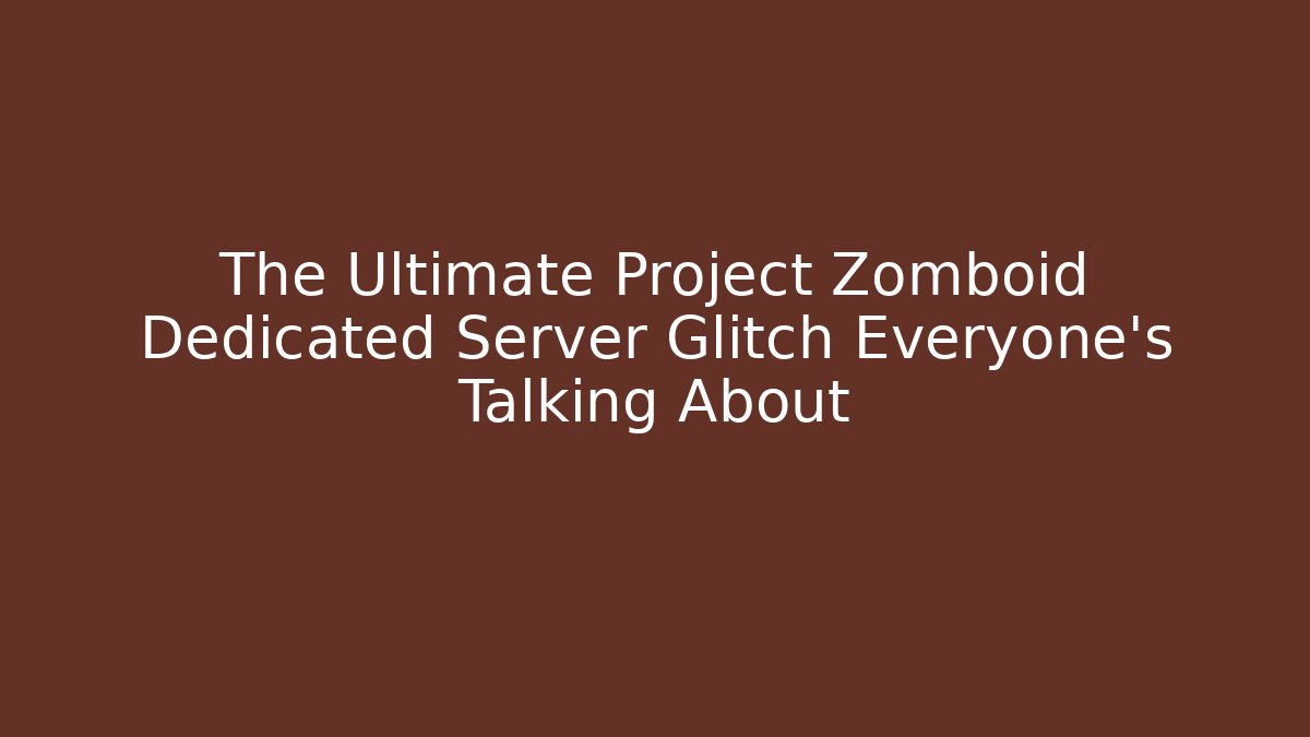 The Ultimate Project Zomboid Dedicated Server Glitch Everyone's Talking About