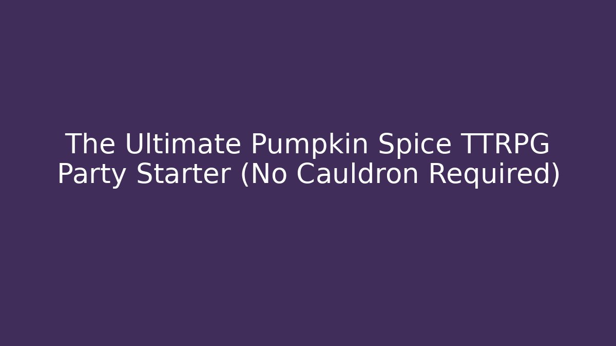 The Ultimate Pumpkin Spice TTRPG Party Starter (No Cauldron Required) - Critter Realm