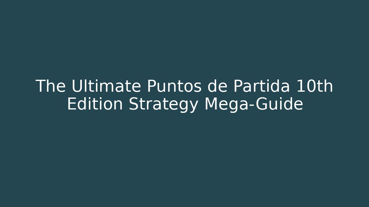 The Ultimate Puntos de Partida 10th Edition Strategy Mega-Guide