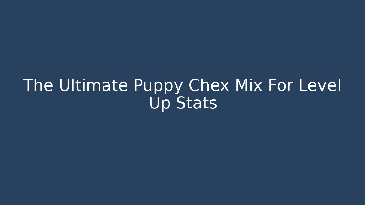 The Ultimate Puppy Chex Mix For Level Up Stats