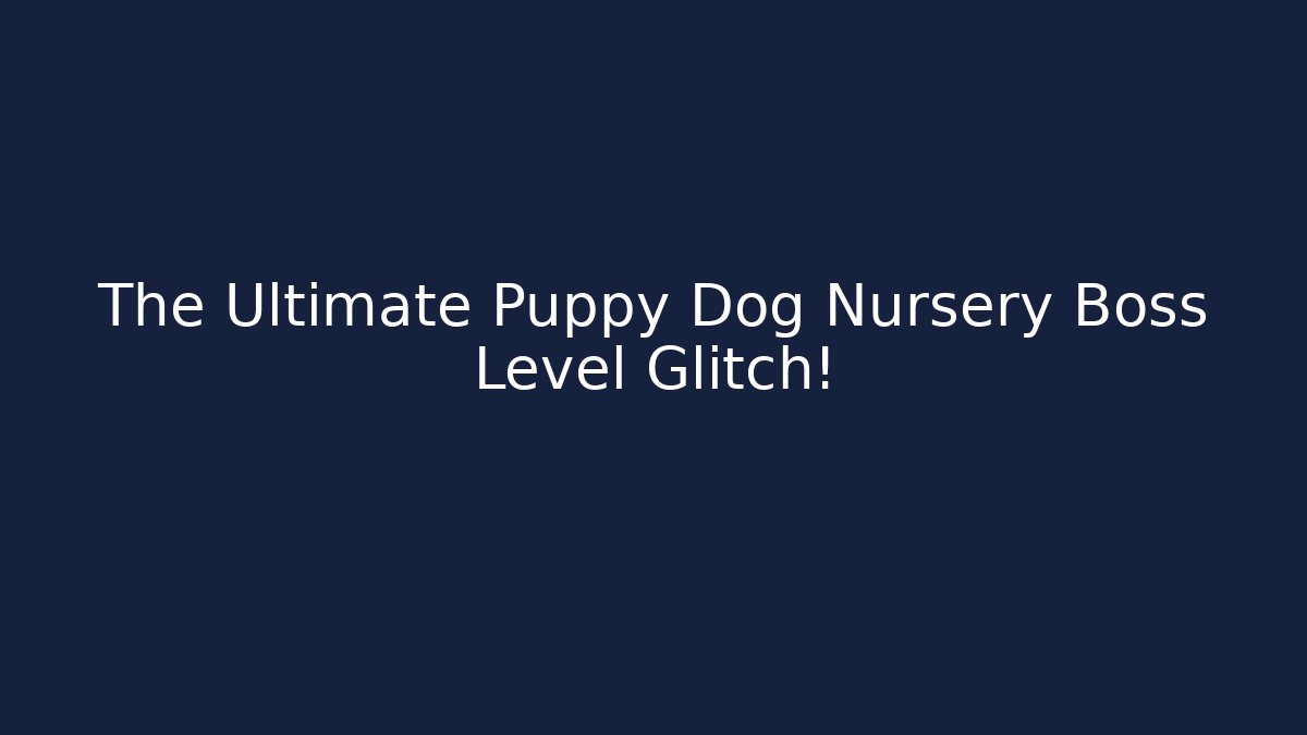 The Ultimate Puppy Dog Nursery Boss Level Glitch!