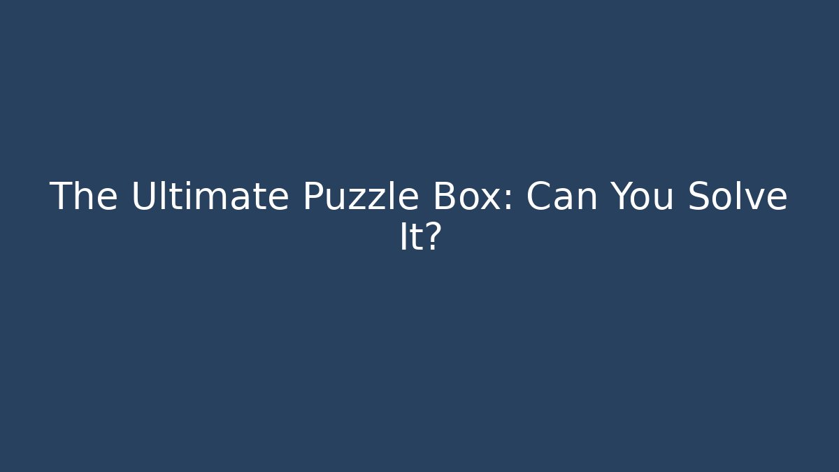 The Ultimate Puzzle Box: Can You Solve It?