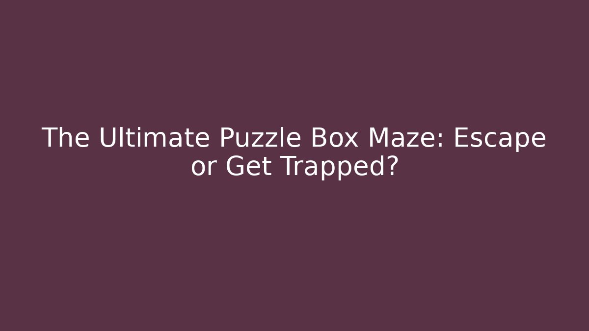 The Ultimate Puzzle Box Maze: Escape or Get Trapped?