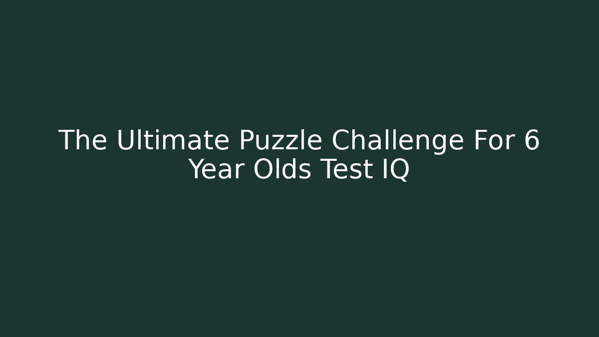 The Ultimate Puzzle Challenge For 6 Year Olds Test IQ