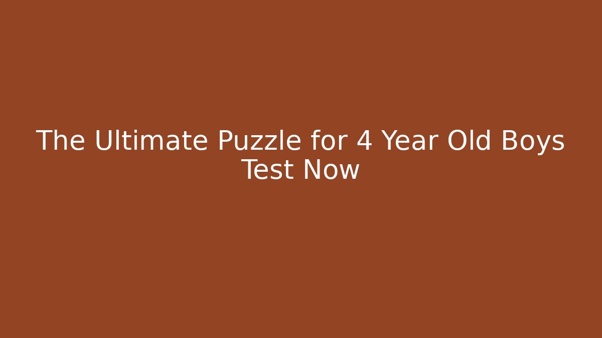 The Ultimate Puzzle for 4 Year Old Boys Test Now
