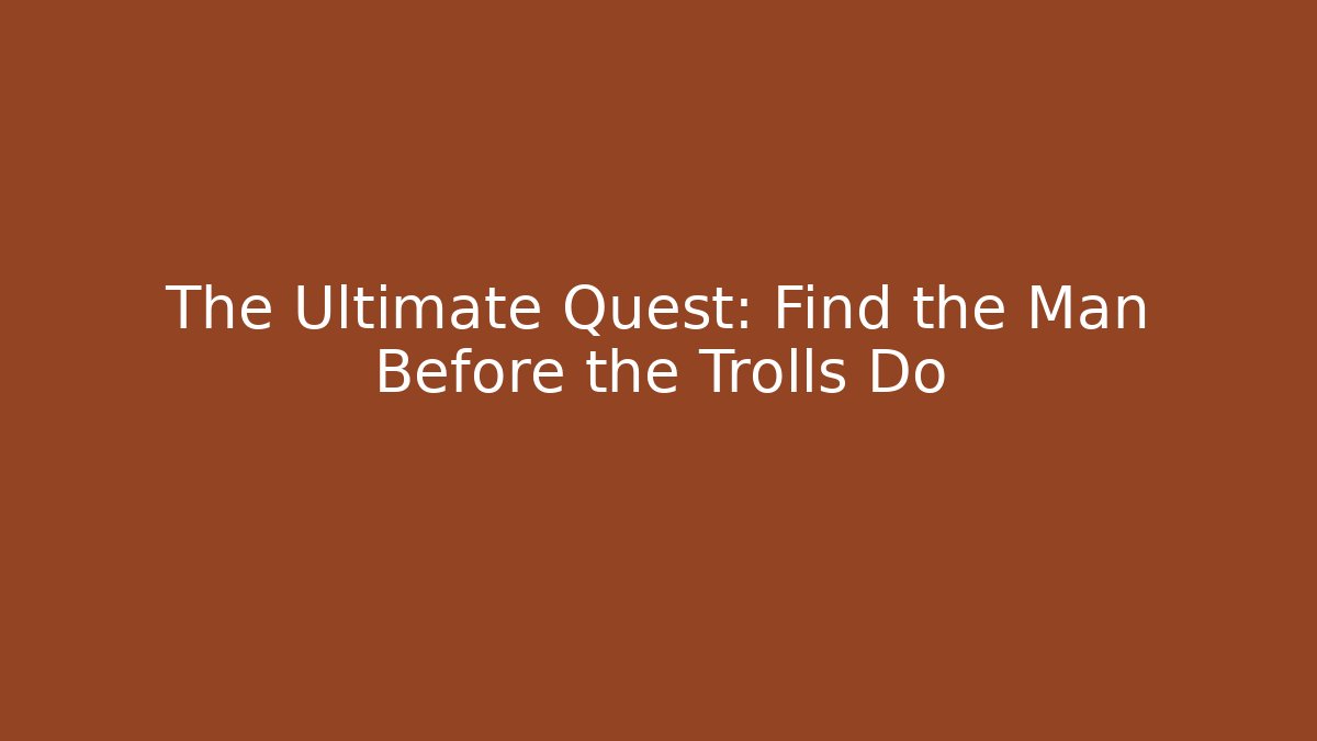 The Ultimate Quest: Find the Man Before the Trolls Do