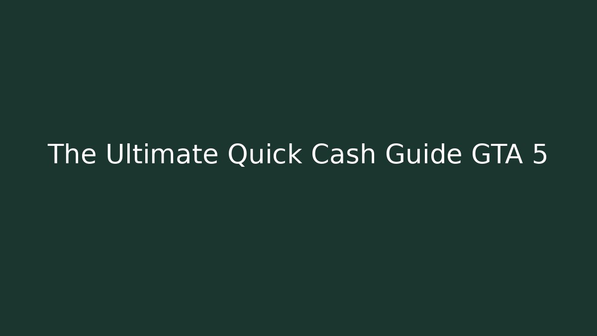 The Ultimate Quick Cash Guide GTA 5