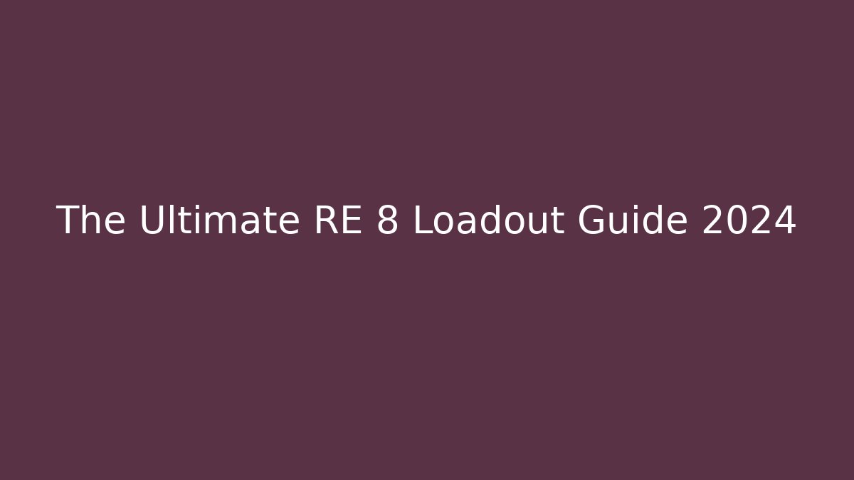 The Ultimate RE 8 Loadout Guide 2024