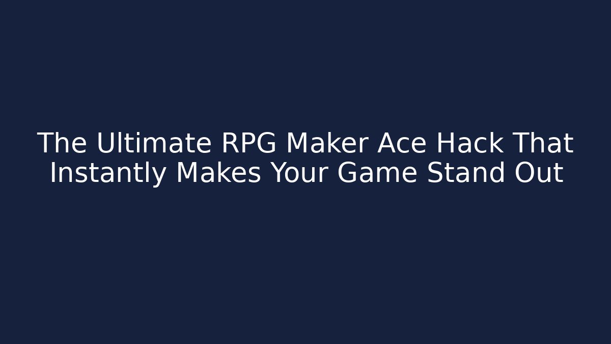 The Ultimate RPG Maker Ace Hack That Instantly Makes Your Game Stand Out