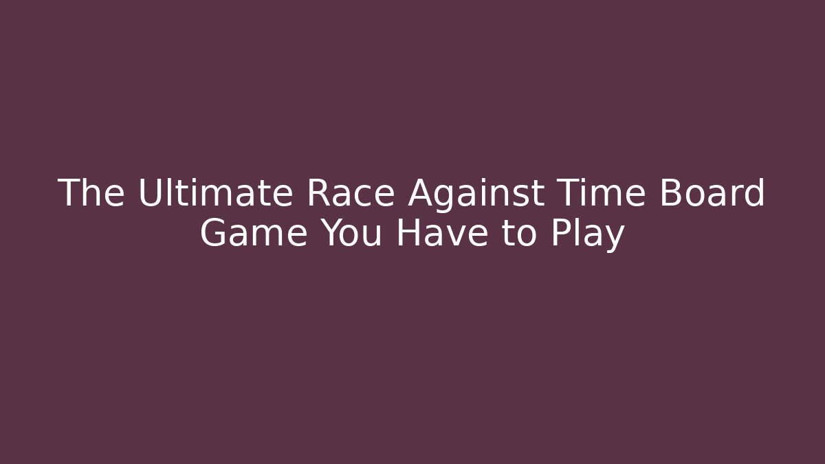 The Ultimate Race Against Time Board Game You Have to Play