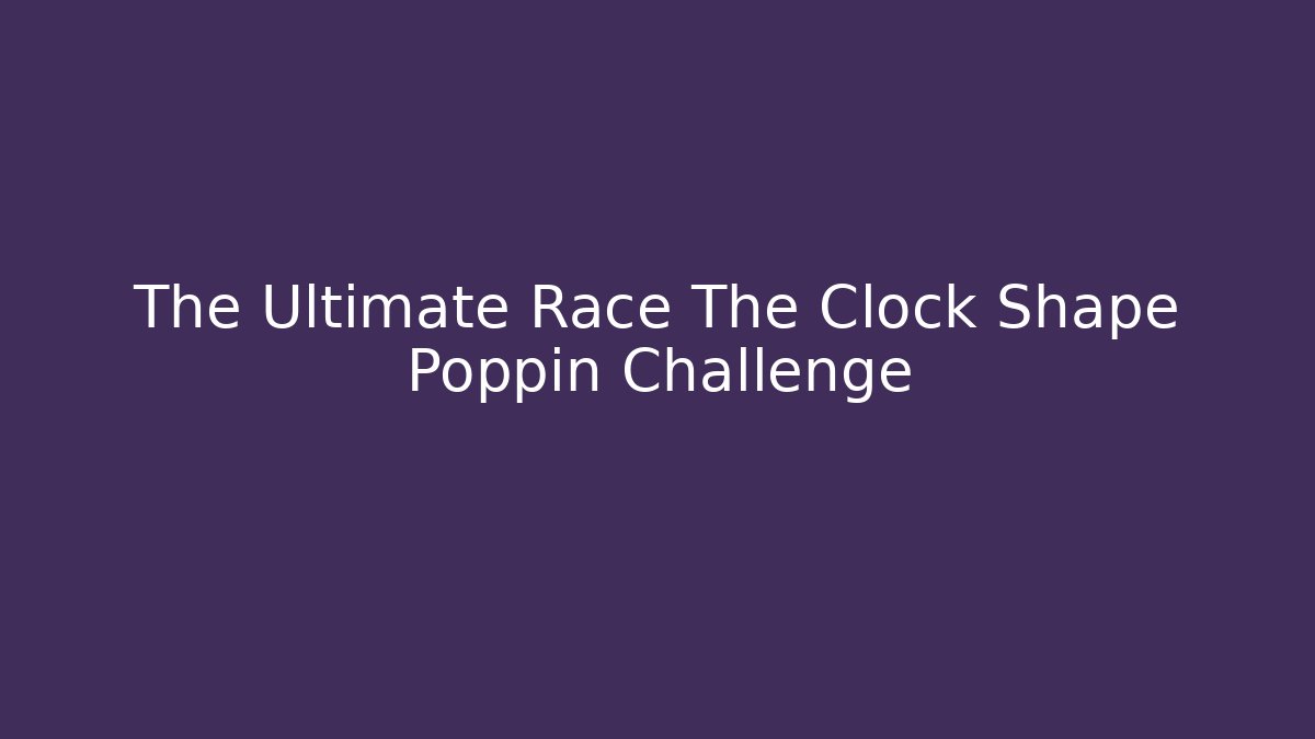 The Ultimate Race The Clock Shape Poppin Challenge - Critter Realm